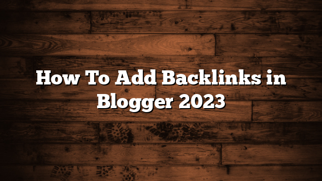 How To Add Backlinks in Blogger 2023